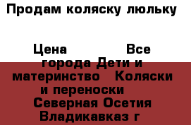  Продам коляску люльку › Цена ­ 12 000 - Все города Дети и материнство » Коляски и переноски   . Северная Осетия,Владикавказ г.